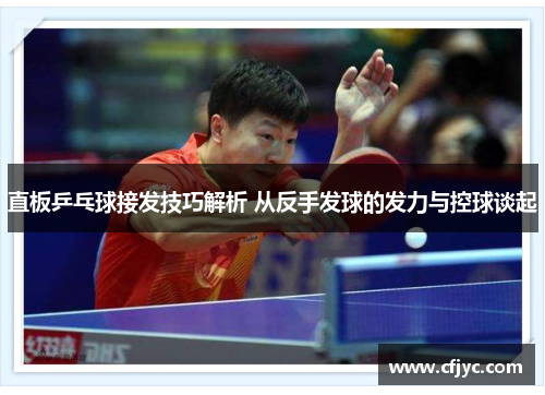 直板乒乓球接发技巧解析 从反手发球的发力与控球谈起